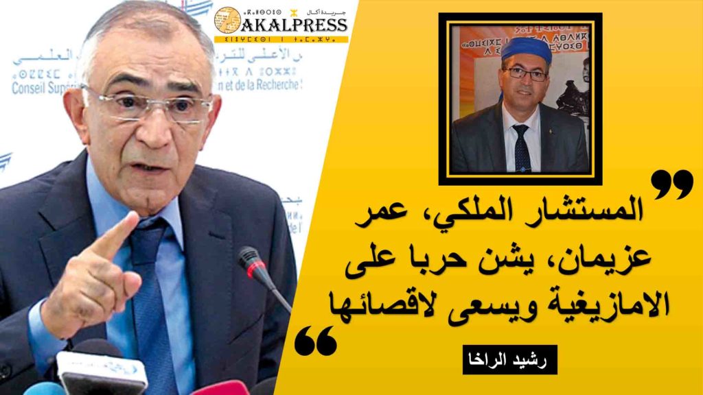 الراخا: المستشار الملكي، عمر عزيمان، يشن حربا على الامازيغية ويسعى لاقصائها